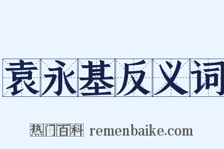 袁永基反义词是什么意思的图片